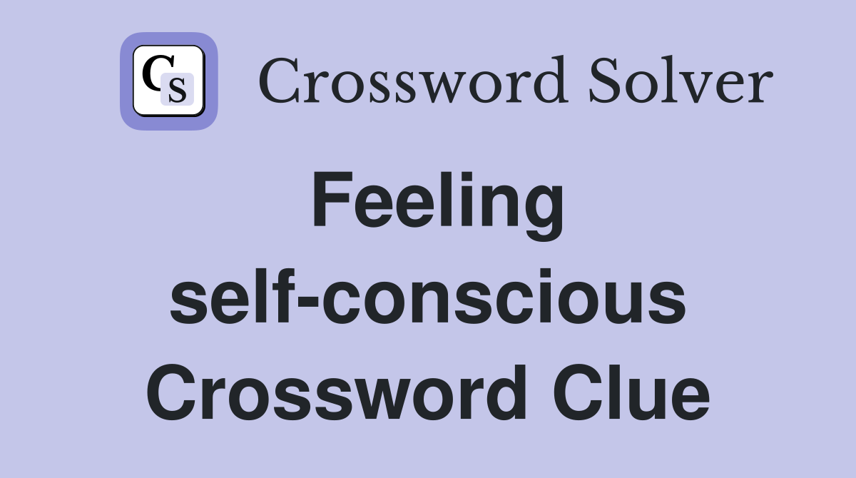 Feeling selfconscious Crossword Clue Answers Crossword Solver